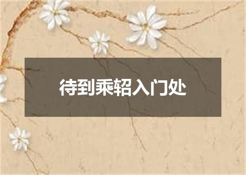 待到乘轺入门处