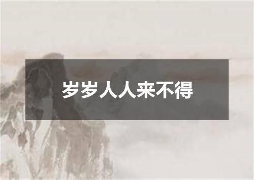 岁岁人人来不得