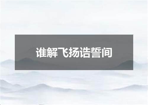 谁解飞扬诰誓间