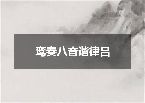 鸾奏八音谐律吕