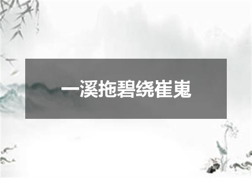 一溪拖碧绕崔嵬