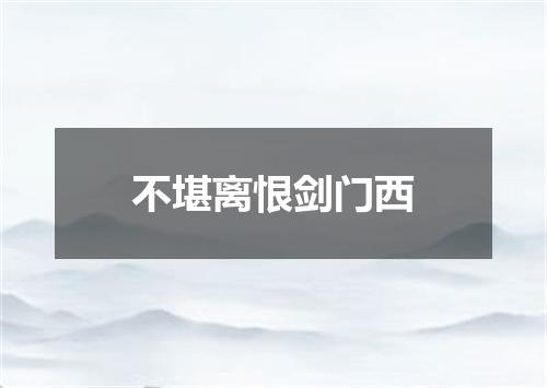不堪离恨剑门西