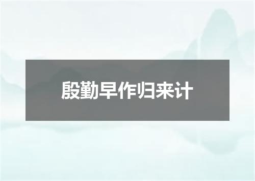 殷勤早作归来计