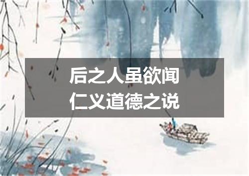 后之人虽欲闻仁义道德之说
