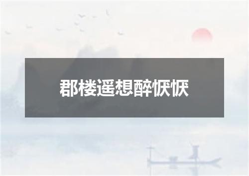 郡楼遥想醉恹恹