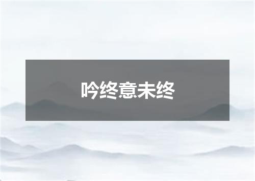 吟终意未终