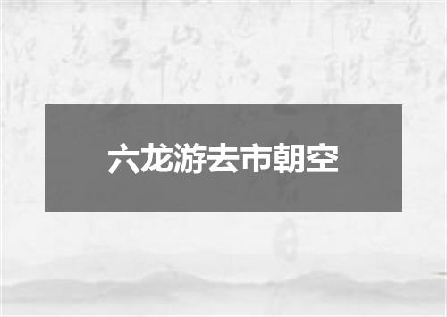 六龙游去市朝空