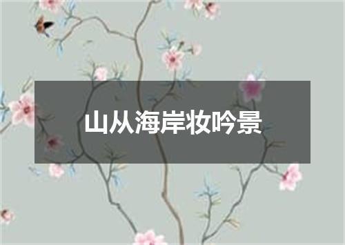 山从海岸妆吟景