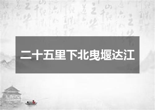 二十五里下北曳堰达江