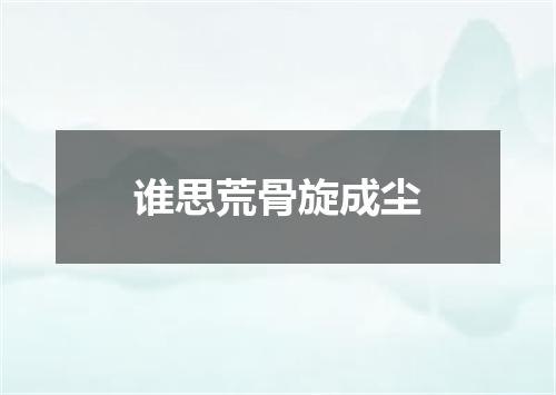 谁思荒骨旋成尘