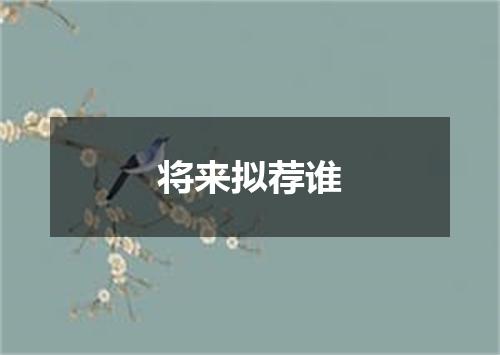 将来拟荐谁