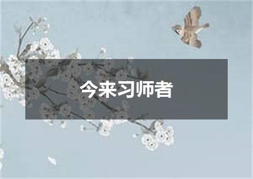 今来习师者