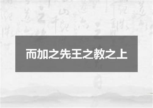 而加之先王之教之上