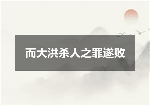 而大洪杀人之罪遂败