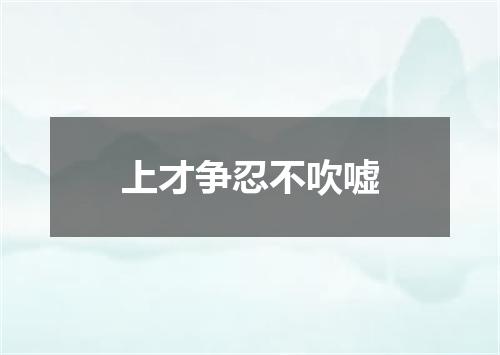 上才争忍不吹嘘