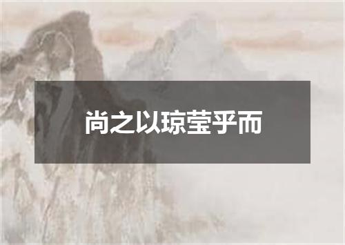 尚之以琼莹乎而