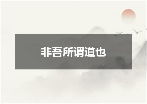 非吾所谓道也
