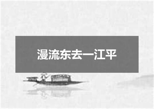 漫流东去一江平