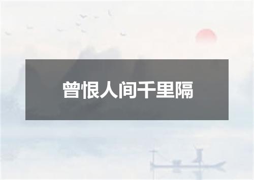 曾恨人间千里隔
