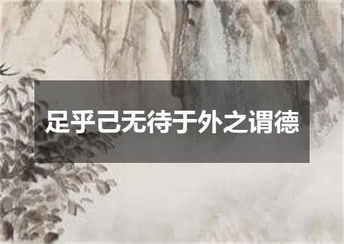 足乎己无待于外之谓德