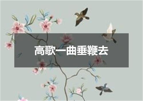 高歌一曲垂鞭去