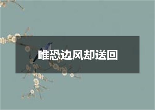 唯恐边风却送回