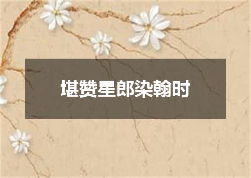 堪赞星郎染翰时