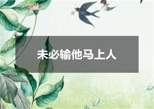 未必输他马上人
