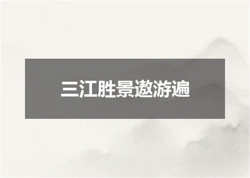 三江胜景遨游遍