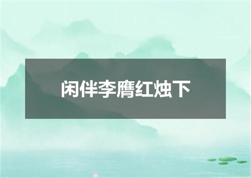 闲伴李膺红烛下
