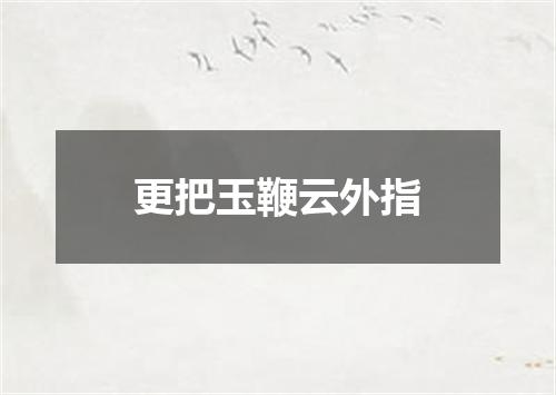 更把玉鞭云外指