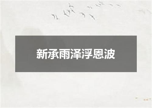 新承雨泽浮恩波