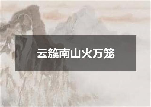 云簇南山火万笼