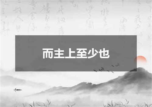 而主上至少也
