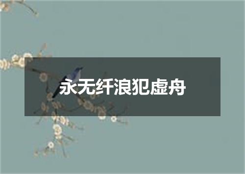 永无纤浪犯虚舟