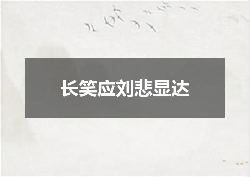 长笑应刘悲显达