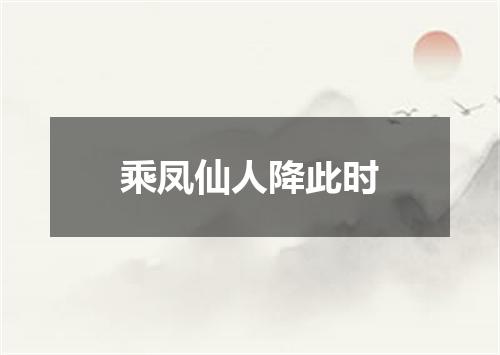 乘凤仙人降此时