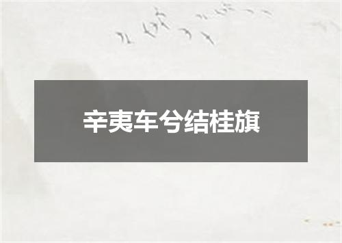 辛夷车兮结桂旗