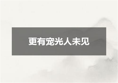 更有宠光人未见