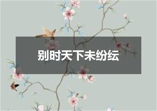 别时天下未纷纭