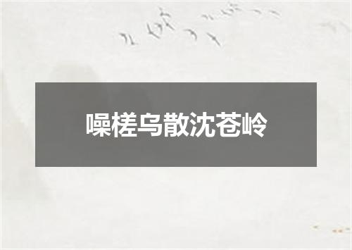 噪槎乌散沈苍岭