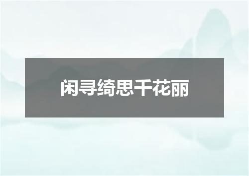 闲寻绮思千花丽
