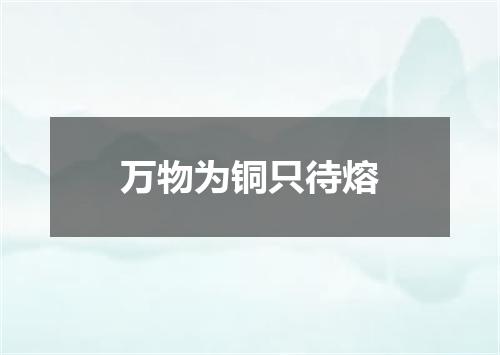万物为铜只待熔