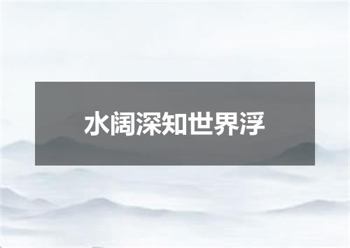 水阔深知世界浮