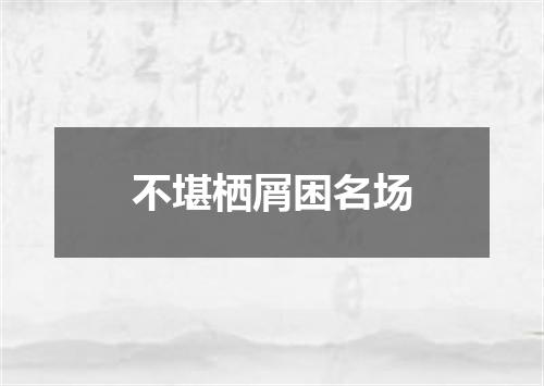 不堪栖屑困名场