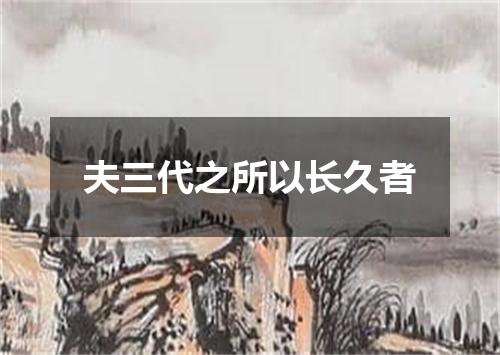 夫三代之所以长久者