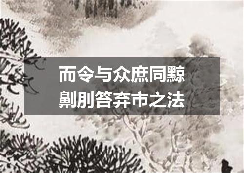 而令与众庶同黥劓刖笞弃市之法