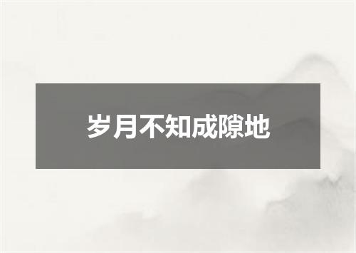 岁月不知成隙地
