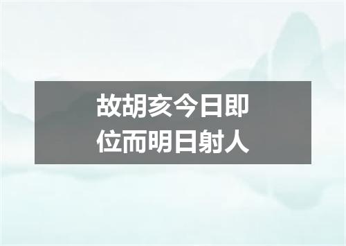 故胡亥今日即位而明日射人