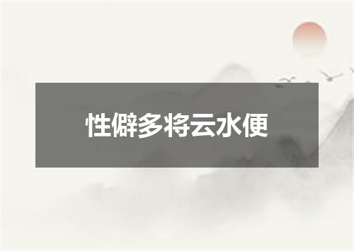 性僻多将云水便